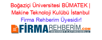 Boğaziçi+Üniversitesi+BÜMATEK+|+Makine+Teknoloji+Kulübü+İstanbul Firma+Rehberim+Üyesidir!